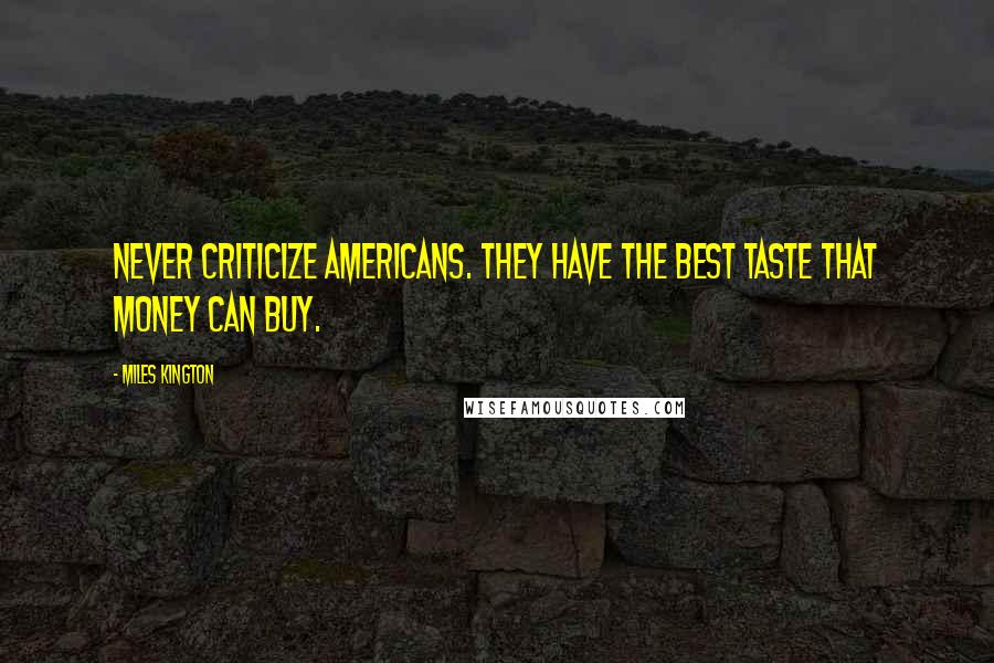Miles Kington Quotes: Never criticize Americans. They have the best taste that money can buy.