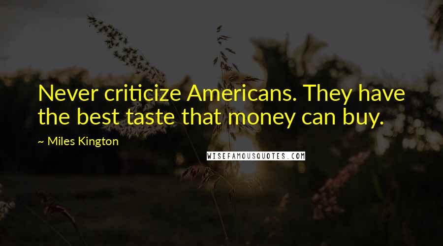 Miles Kington Quotes: Never criticize Americans. They have the best taste that money can buy.