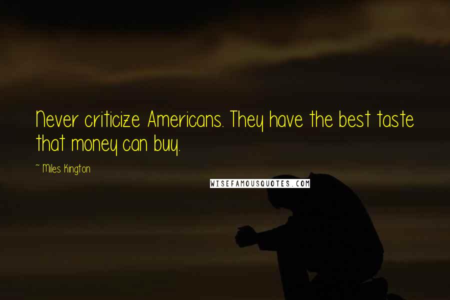 Miles Kington Quotes: Never criticize Americans. They have the best taste that money can buy.