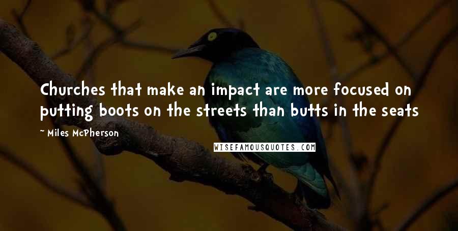 Miles McPherson Quotes: Churches that make an impact are more focused on putting boots on the streets than butts in the seats