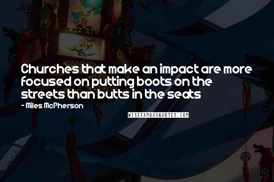 Miles McPherson Quotes: Churches that make an impact are more focused on putting boots on the streets than butts in the seats