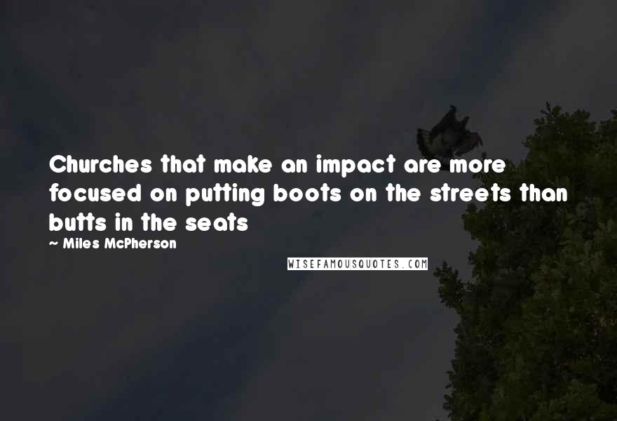 Miles McPherson Quotes: Churches that make an impact are more focused on putting boots on the streets than butts in the seats