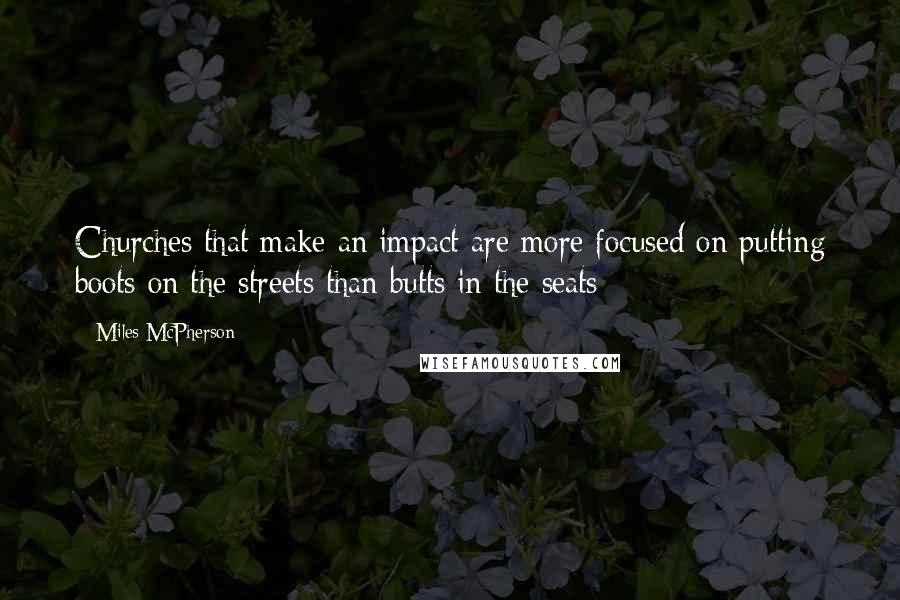 Miles McPherson Quotes: Churches that make an impact are more focused on putting boots on the streets than butts in the seats