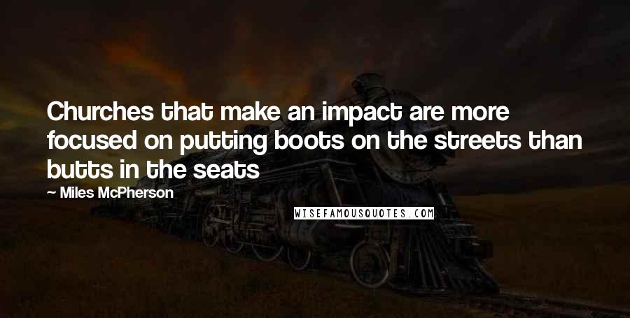 Miles McPherson Quotes: Churches that make an impact are more focused on putting boots on the streets than butts in the seats