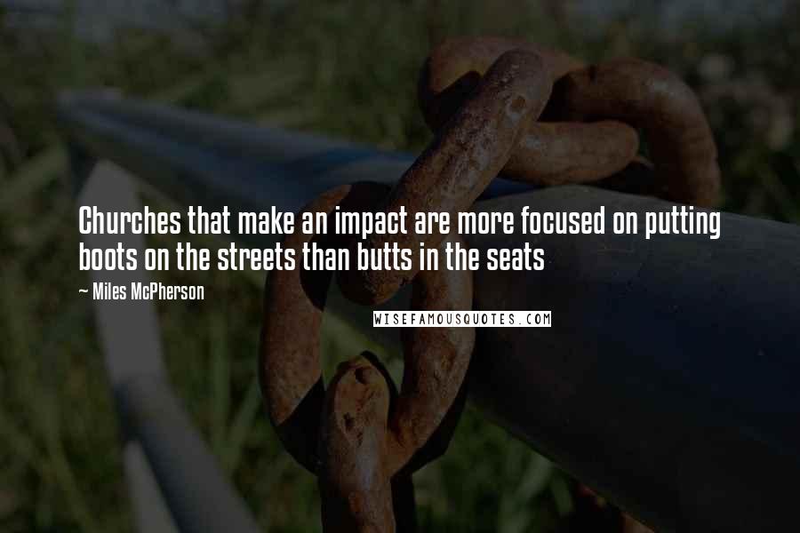 Miles McPherson Quotes: Churches that make an impact are more focused on putting boots on the streets than butts in the seats