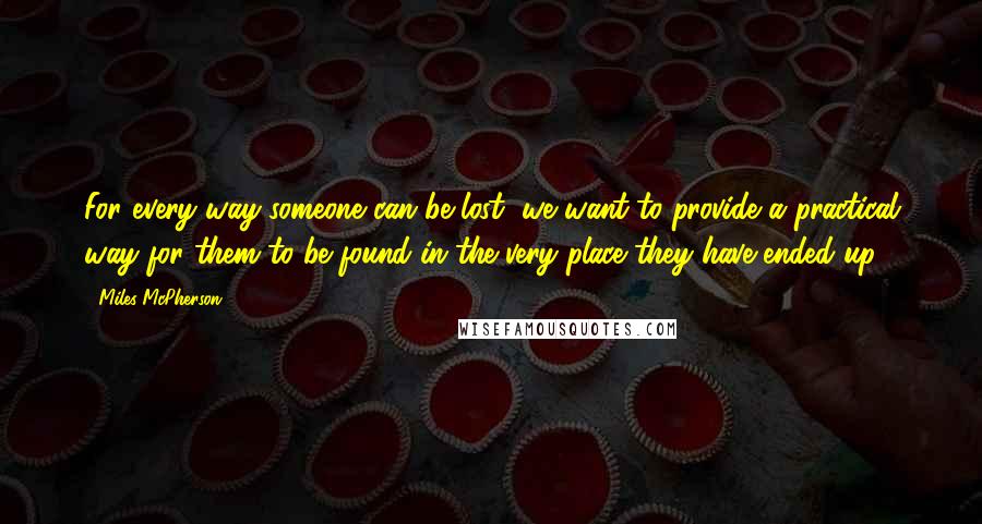 Miles McPherson Quotes: For every way someone can be lost, we want to provide a practical way for them to be found in the very place they have ended up.