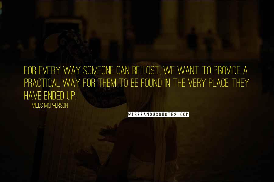 Miles McPherson Quotes: For every way someone can be lost, we want to provide a practical way for them to be found in the very place they have ended up.