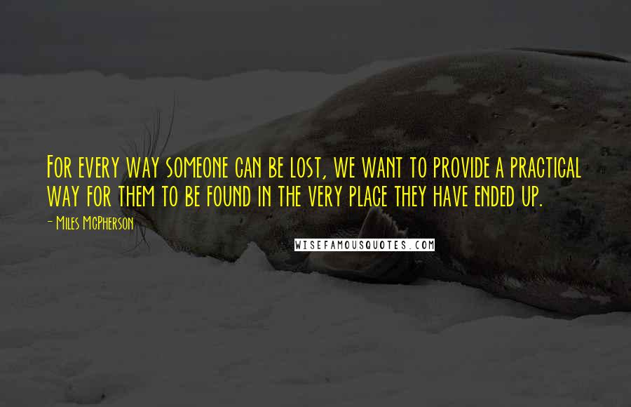 Miles McPherson Quotes: For every way someone can be lost, we want to provide a practical way for them to be found in the very place they have ended up.