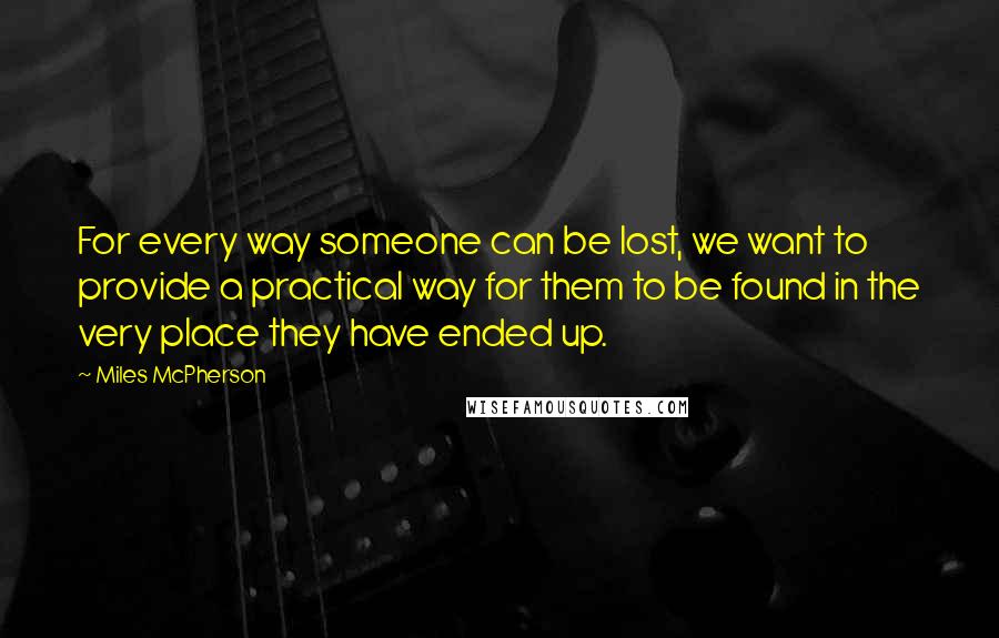 Miles McPherson Quotes: For every way someone can be lost, we want to provide a practical way for them to be found in the very place they have ended up.