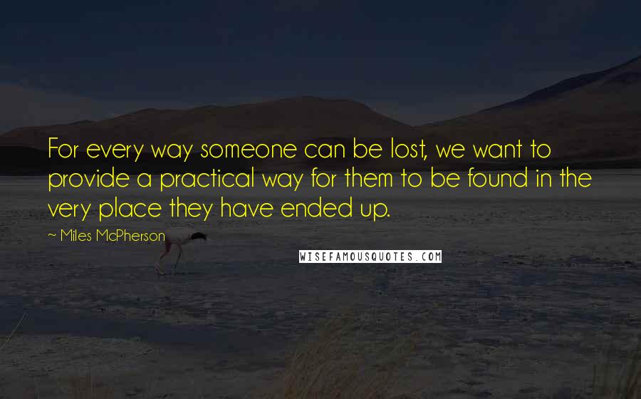 Miles McPherson Quotes: For every way someone can be lost, we want to provide a practical way for them to be found in the very place they have ended up.