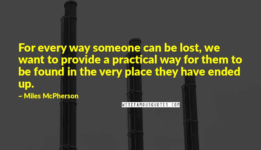 Miles McPherson Quotes: For every way someone can be lost, we want to provide a practical way for them to be found in the very place they have ended up.