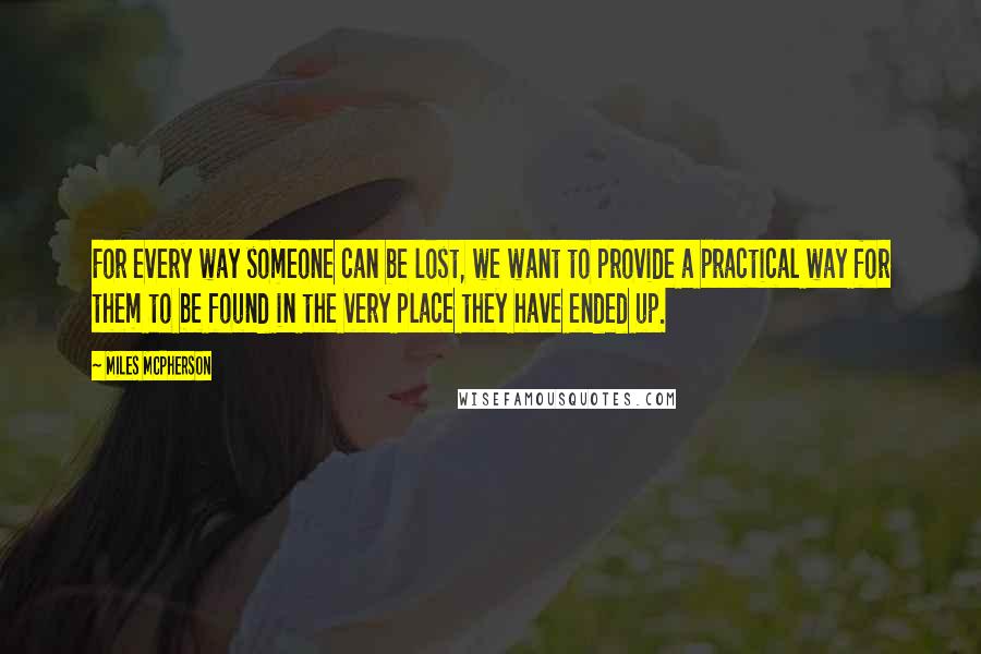 Miles McPherson Quotes: For every way someone can be lost, we want to provide a practical way for them to be found in the very place they have ended up.