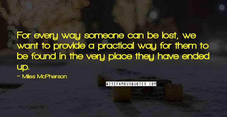 Miles McPherson Quotes: For every way someone can be lost, we want to provide a practical way for them to be found in the very place they have ended up.