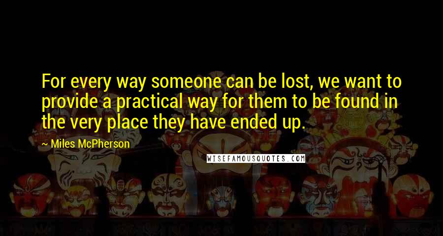 Miles McPherson Quotes: For every way someone can be lost, we want to provide a practical way for them to be found in the very place they have ended up.