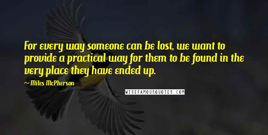 Miles McPherson Quotes: For every way someone can be lost, we want to provide a practical way for them to be found in the very place they have ended up.