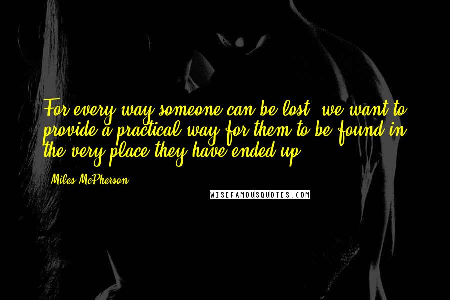 Miles McPherson Quotes: For every way someone can be lost, we want to provide a practical way for them to be found in the very place they have ended up.