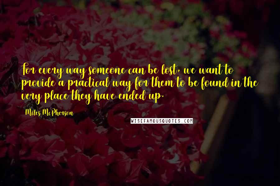 Miles McPherson Quotes: For every way someone can be lost, we want to provide a practical way for them to be found in the very place they have ended up.