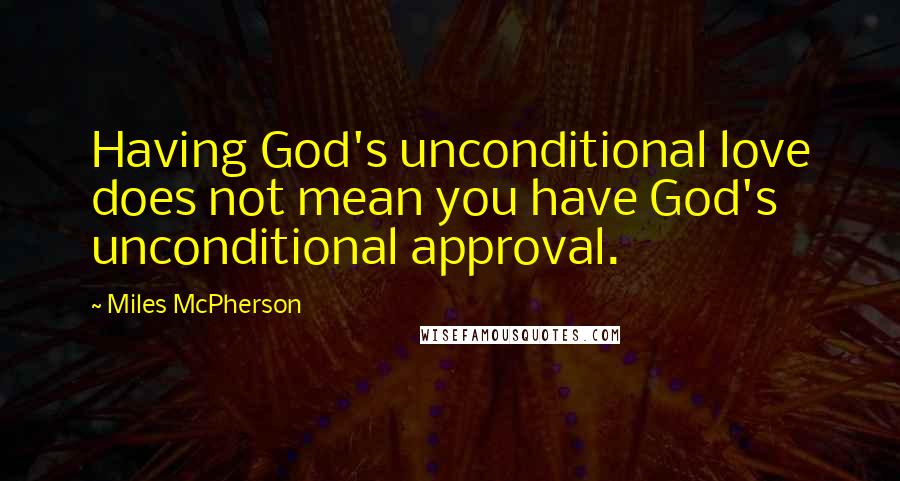 Miles McPherson Quotes: Having God's unconditional love does not mean you have God's unconditional approval.