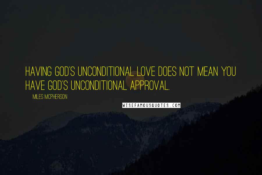 Miles McPherson Quotes: Having God's unconditional love does not mean you have God's unconditional approval.