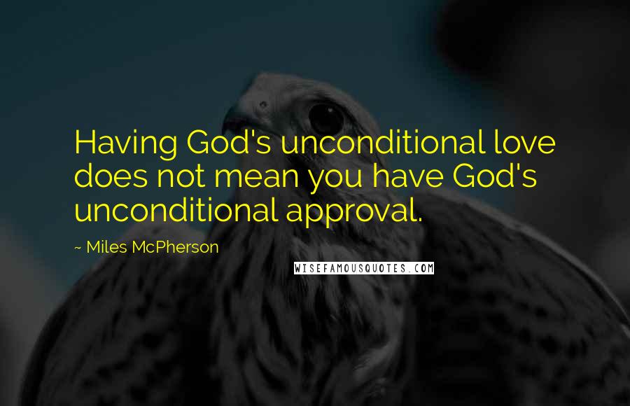 Miles McPherson Quotes: Having God's unconditional love does not mean you have God's unconditional approval.