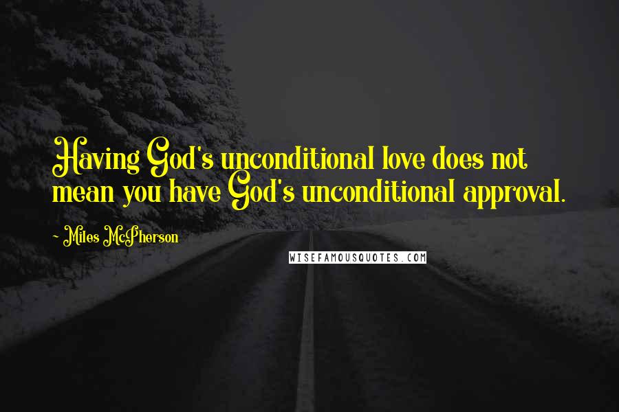 Miles McPherson Quotes: Having God's unconditional love does not mean you have God's unconditional approval.