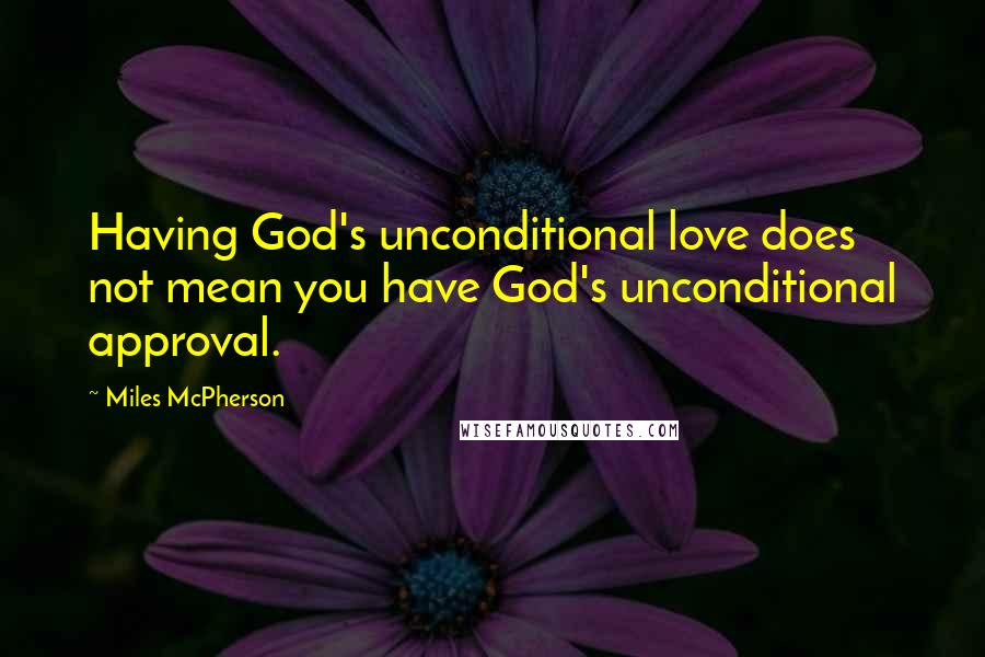 Miles McPherson Quotes: Having God's unconditional love does not mean you have God's unconditional approval.