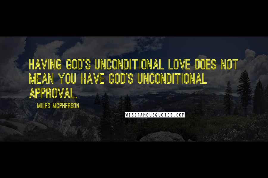 Miles McPherson Quotes: Having God's unconditional love does not mean you have God's unconditional approval.