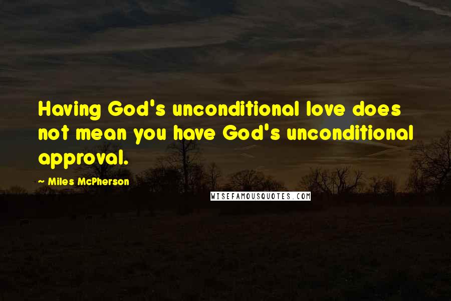 Miles McPherson Quotes: Having God's unconditional love does not mean you have God's unconditional approval.