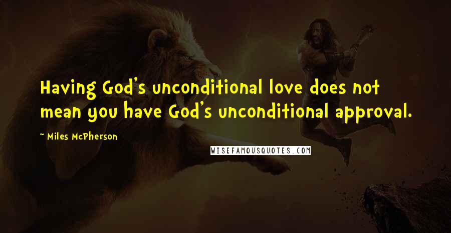 Miles McPherson Quotes: Having God's unconditional love does not mean you have God's unconditional approval.