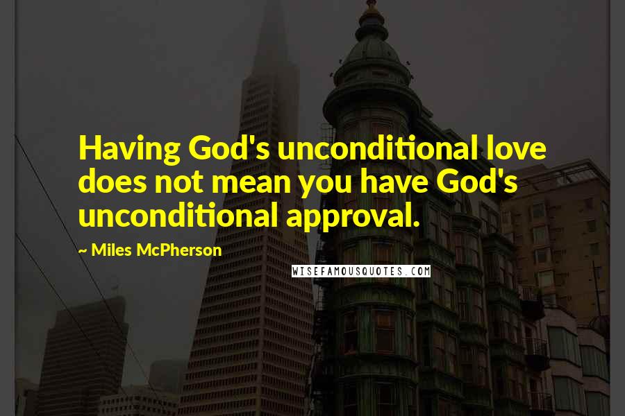Miles McPherson Quotes: Having God's unconditional love does not mean you have God's unconditional approval.