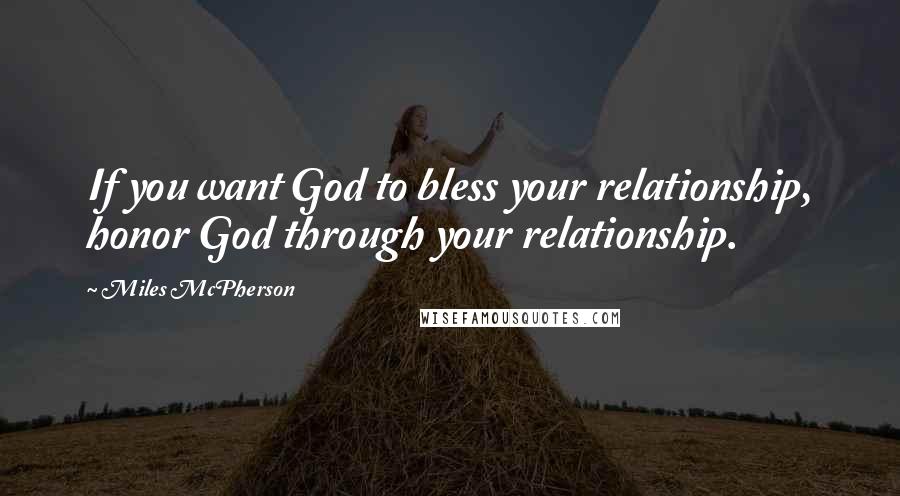 Miles McPherson Quotes: If you want God to bless your relationship, honor God through your relationship.