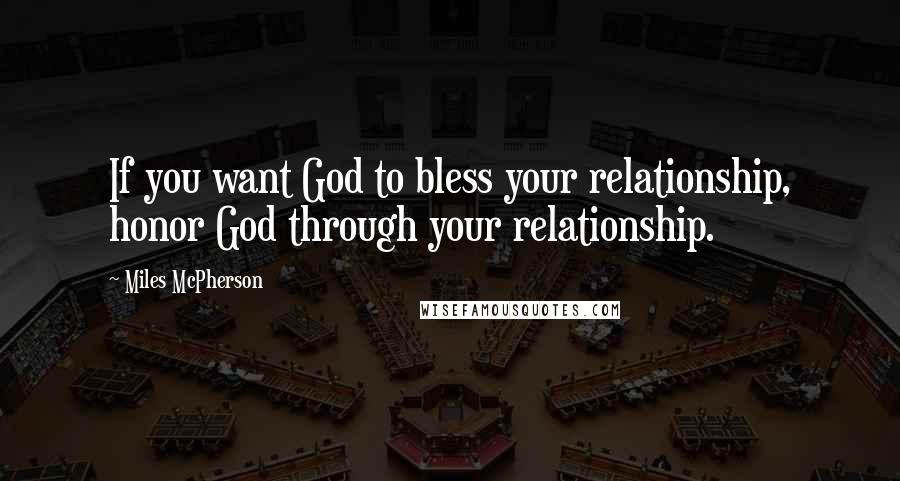 Miles McPherson Quotes: If you want God to bless your relationship, honor God through your relationship.