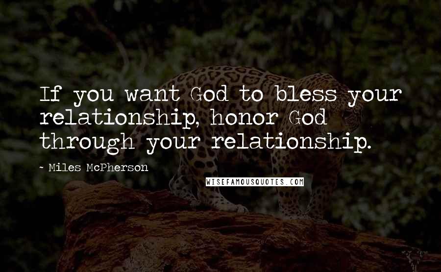 Miles McPherson Quotes: If you want God to bless your relationship, honor God through your relationship.