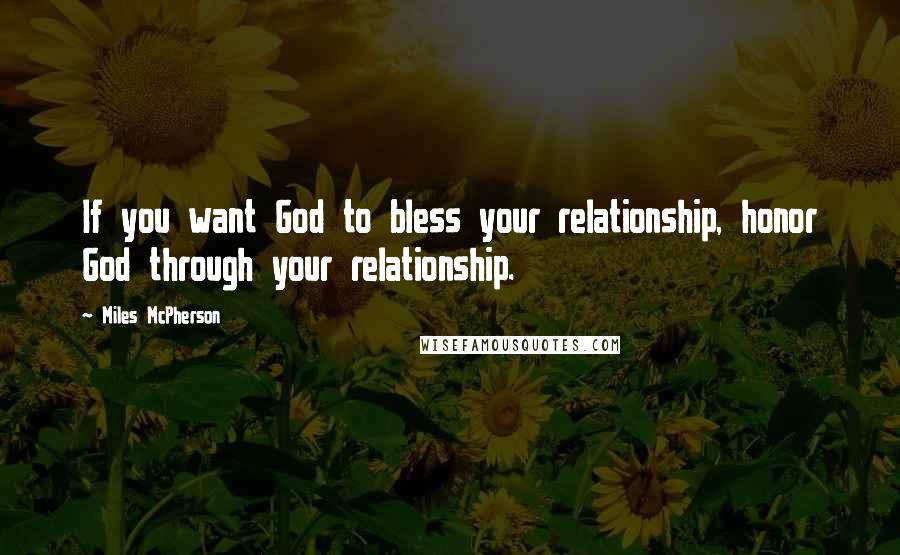 Miles McPherson Quotes: If you want God to bless your relationship, honor God through your relationship.