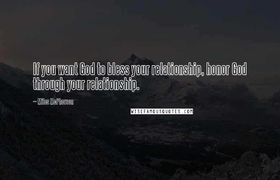 Miles McPherson Quotes: If you want God to bless your relationship, honor God through your relationship.