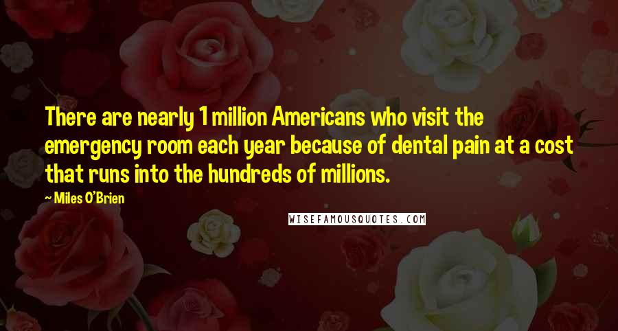 Miles O'Brien Quotes: There are nearly 1 million Americans who visit the emergency room each year because of dental pain at a cost that runs into the hundreds of millions.