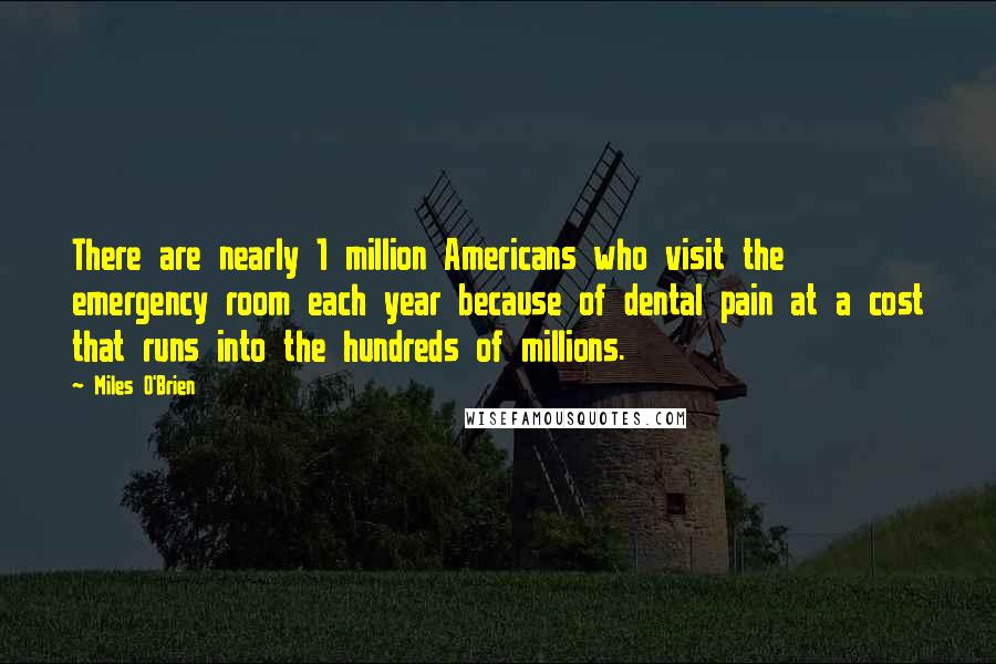 Miles O'Brien Quotes: There are nearly 1 million Americans who visit the emergency room each year because of dental pain at a cost that runs into the hundreds of millions.