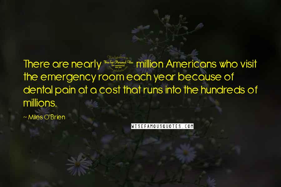 Miles O'Brien Quotes: There are nearly 1 million Americans who visit the emergency room each year because of dental pain at a cost that runs into the hundreds of millions.