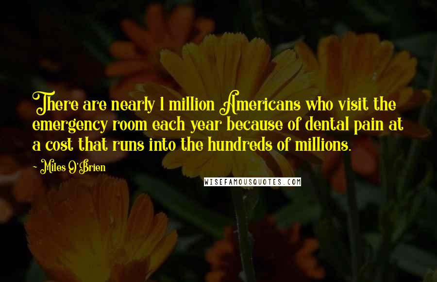 Miles O'Brien Quotes: There are nearly 1 million Americans who visit the emergency room each year because of dental pain at a cost that runs into the hundreds of millions.
