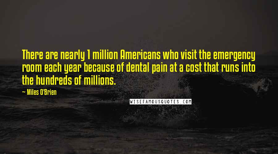 Miles O'Brien Quotes: There are nearly 1 million Americans who visit the emergency room each year because of dental pain at a cost that runs into the hundreds of millions.