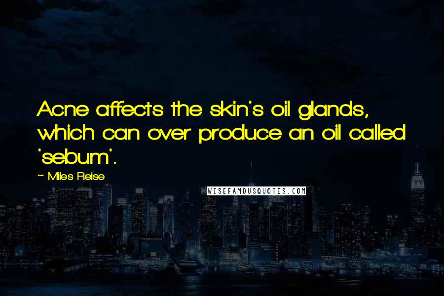 Miles Reise Quotes: Acne affects the skin's oil glands, which can over produce an oil called 'sebum'.