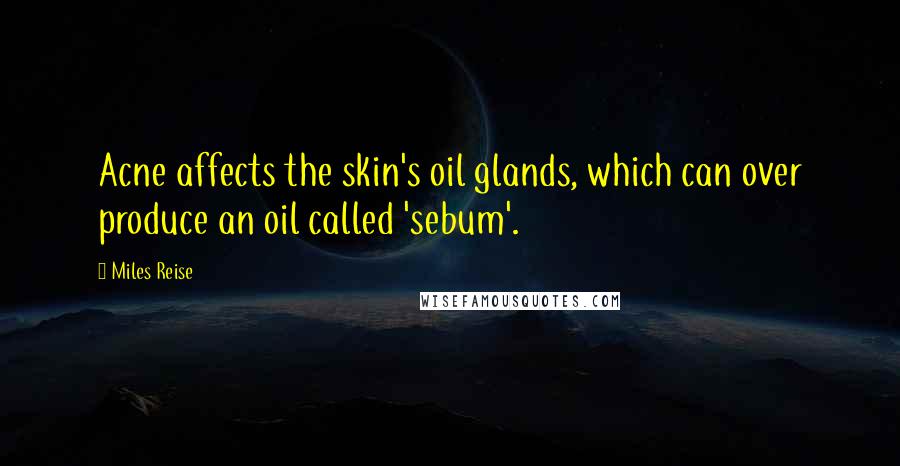 Miles Reise Quotes: Acne affects the skin's oil glands, which can over produce an oil called 'sebum'.