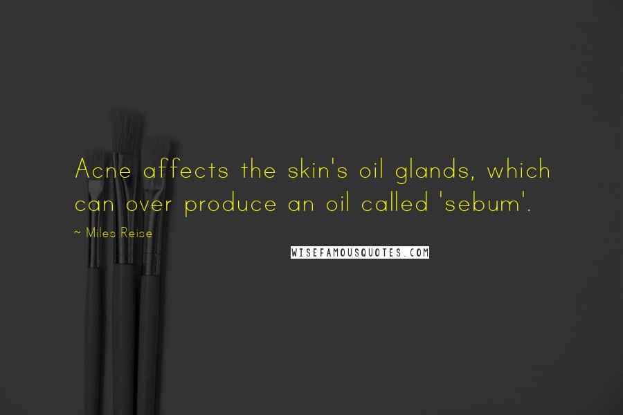 Miles Reise Quotes: Acne affects the skin's oil glands, which can over produce an oil called 'sebum'.