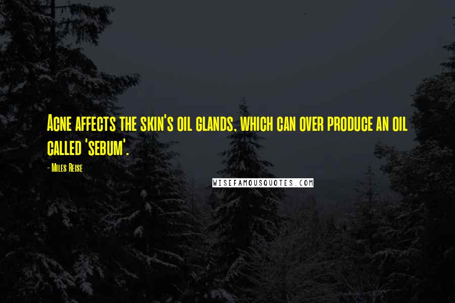 Miles Reise Quotes: Acne affects the skin's oil glands, which can over produce an oil called 'sebum'.