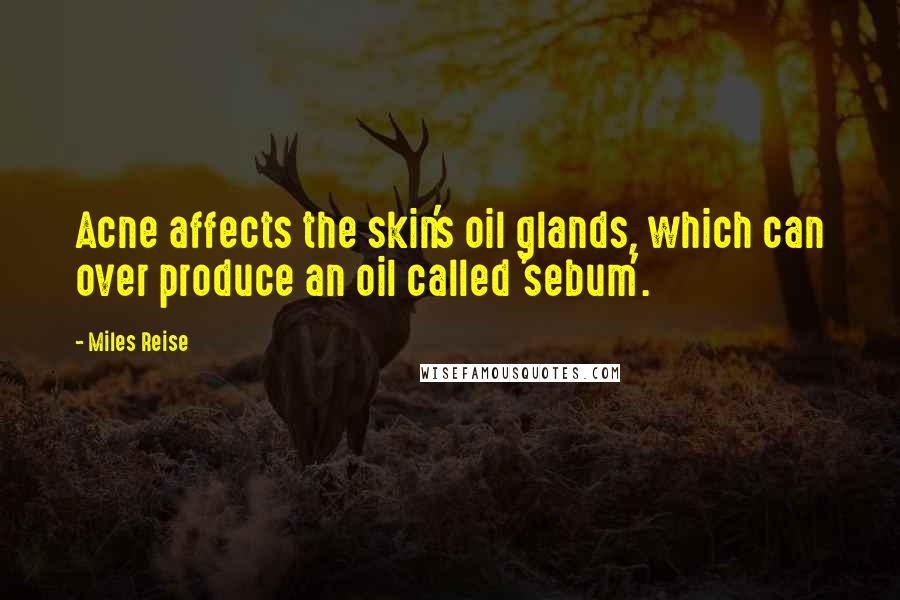 Miles Reise Quotes: Acne affects the skin's oil glands, which can over produce an oil called 'sebum'.