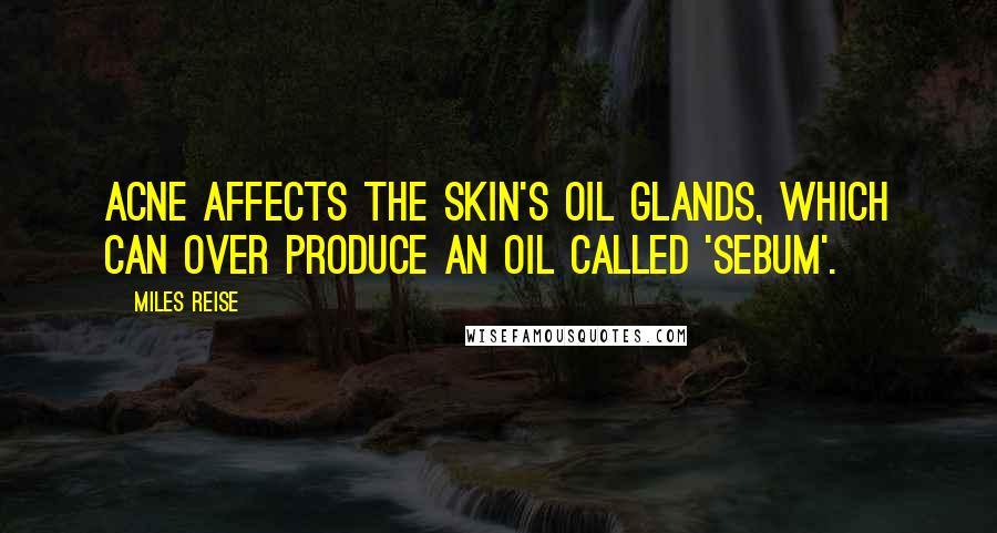 Miles Reise Quotes: Acne affects the skin's oil glands, which can over produce an oil called 'sebum'.
