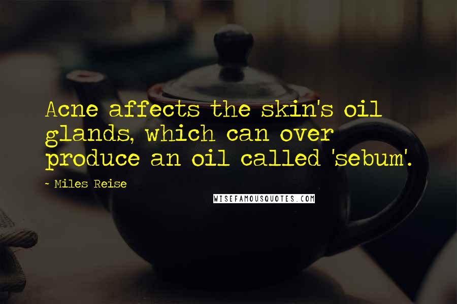 Miles Reise Quotes: Acne affects the skin's oil glands, which can over produce an oil called 'sebum'.