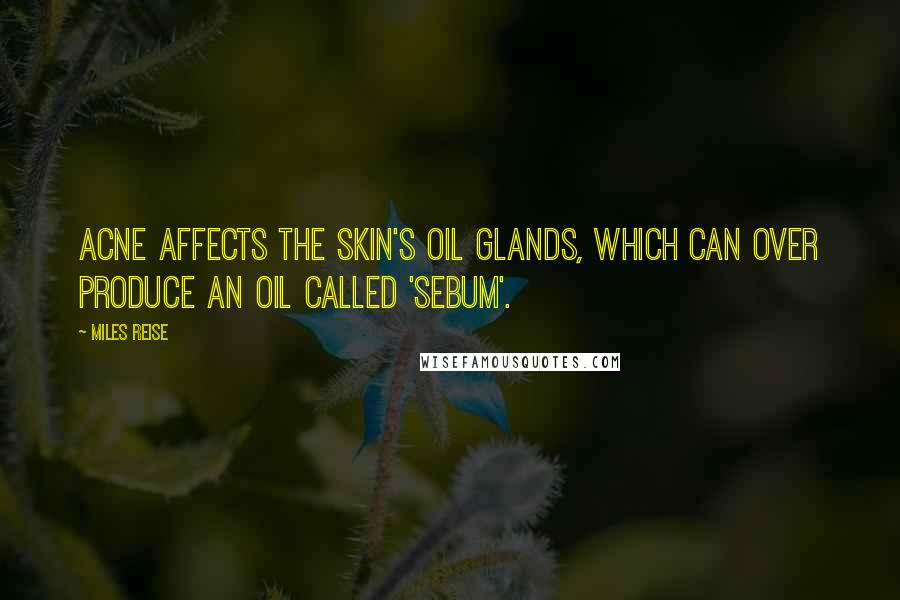 Miles Reise Quotes: Acne affects the skin's oil glands, which can over produce an oil called 'sebum'.