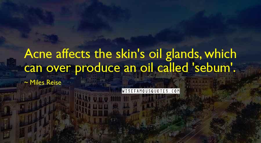 Miles Reise Quotes: Acne affects the skin's oil glands, which can over produce an oil called 'sebum'.