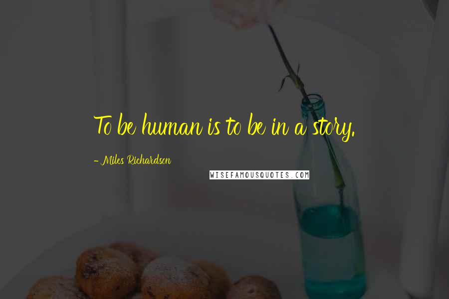 Miles Richardson Quotes: To be human is to be in a story.